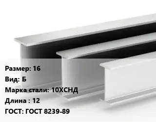 Двутавровая балка 16 Б 10ХСНД L=12 ГОСТ: ГОСТ 8239-89